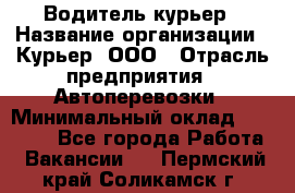 Водитель-курьер › Название организации ­ Курьер, ООО › Отрасль предприятия ­ Автоперевозки › Минимальный оклад ­ 22 000 - Все города Работа » Вакансии   . Пермский край,Соликамск г.